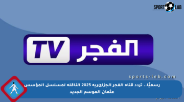 رسميًا.. تردد قناة الفجر الجزائرية 2025 الناقلة لمسلسل المؤسس عثمان الموسم الجديد